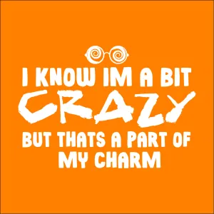 I know Im a bit Crazy but that's a part of my Charm