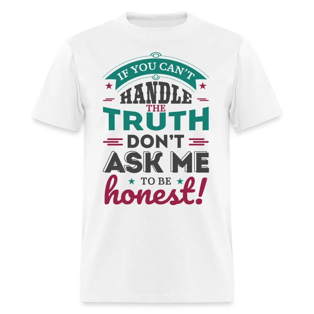 If You Can't Handle The Truth, Don't Ask Me To Be Honest T-Shirt