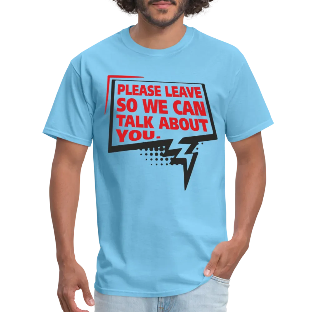 Please Leave So We Can Talk About You T-Shirt
