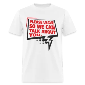 Please Leave So We Can Talk About You T-Shirt