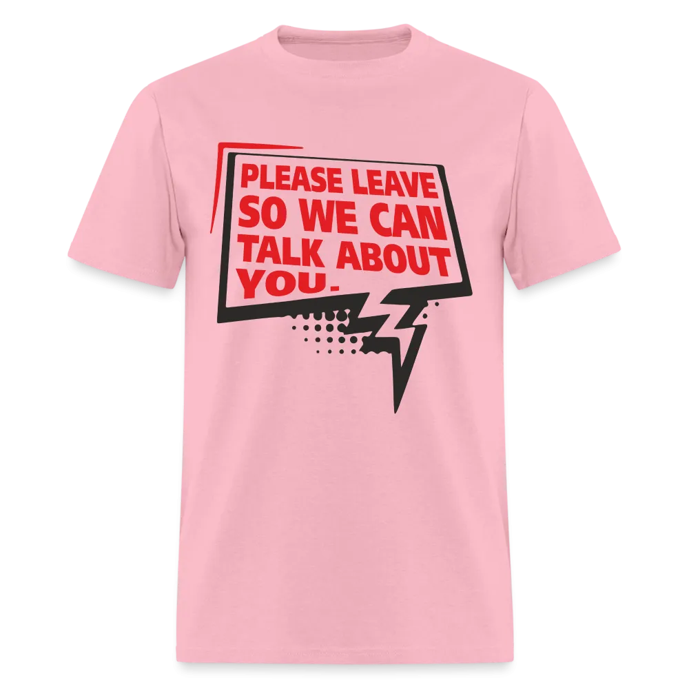 Please Leave So We Can Talk About You T-Shirt