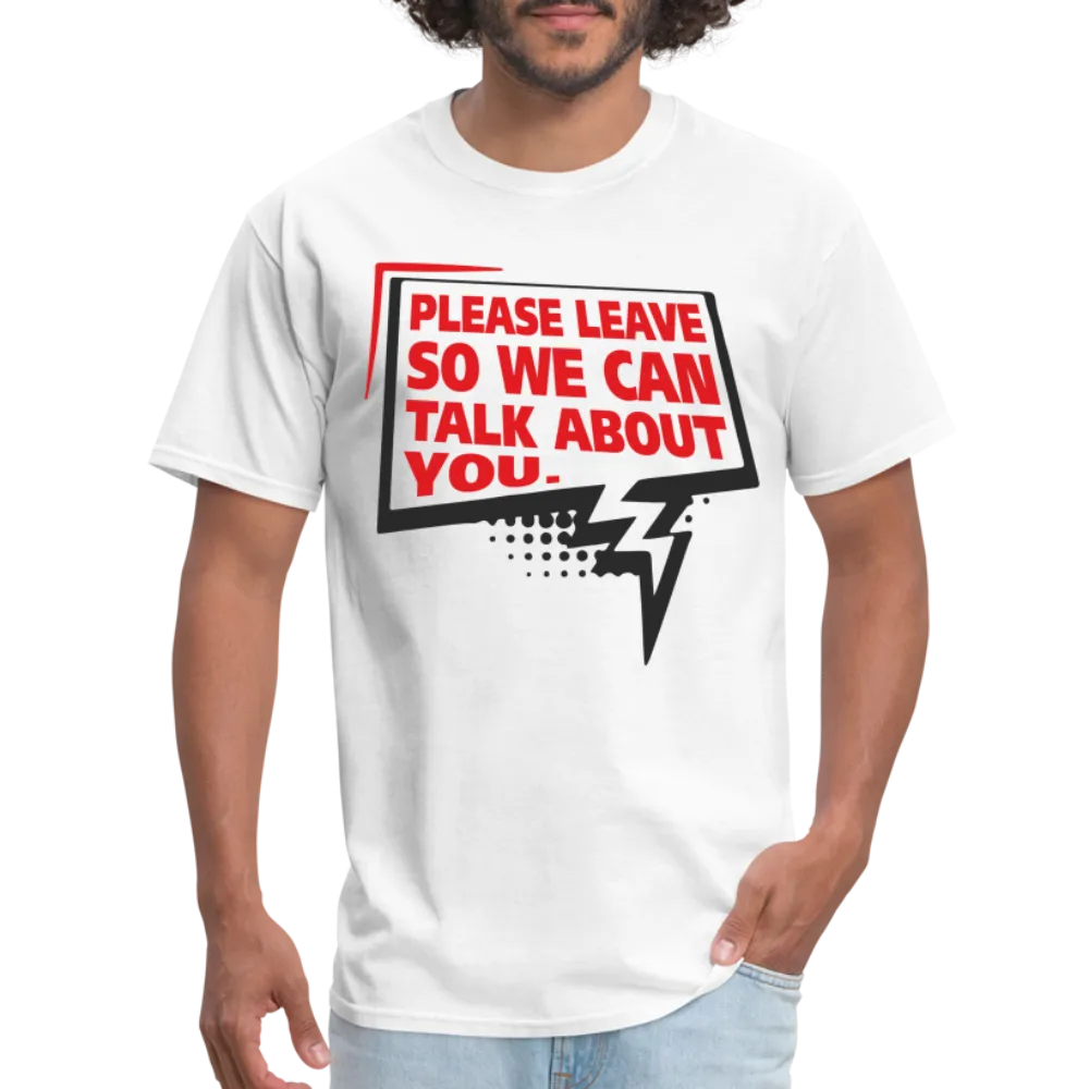 Please Leave So We Can Talk About You T-Shirt