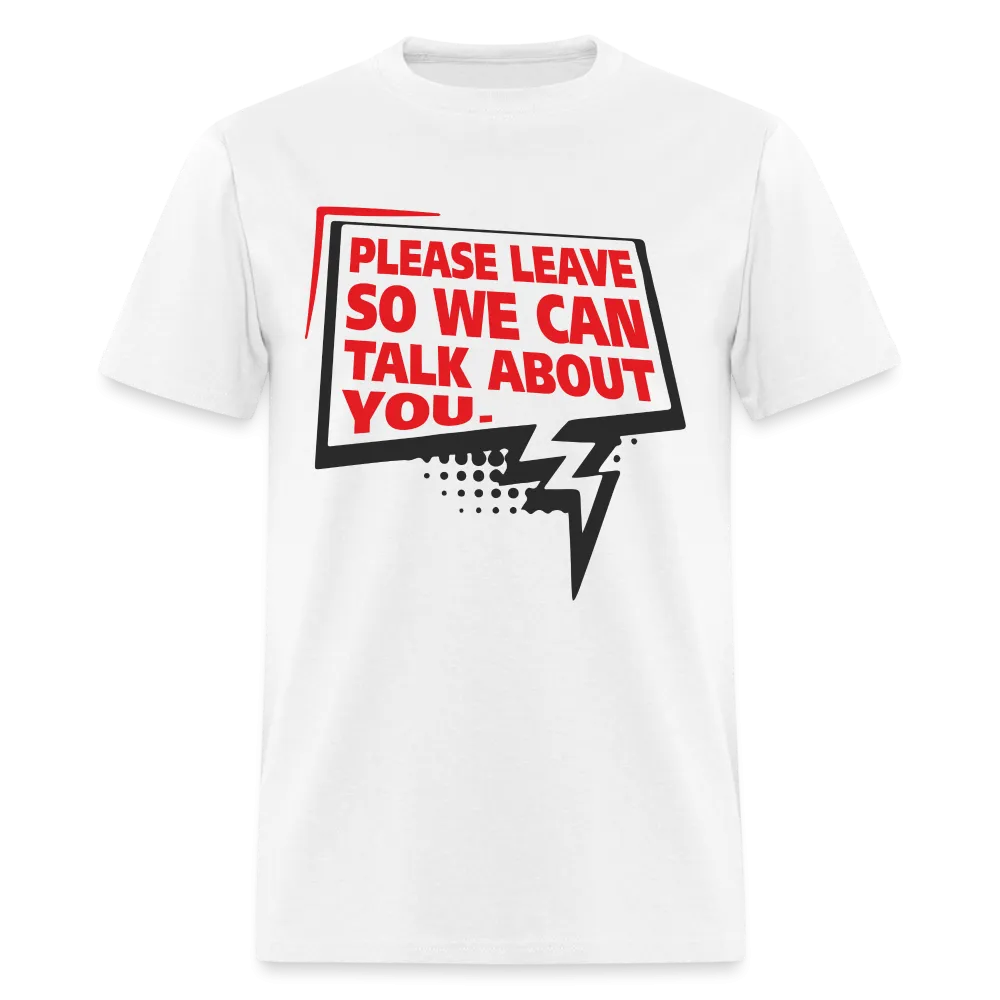 Please Leave So We Can Talk About You T-Shirt